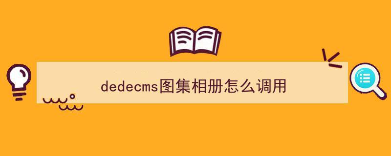 dedecms图集相册怎么调用(织梦cms调用栏目图片)&quot